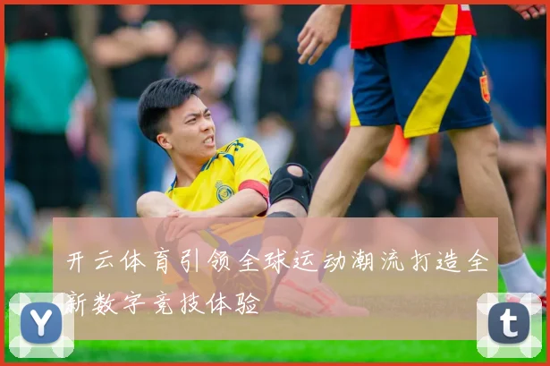 开云体育引领全球运动潮流打造全新数字竞技体验