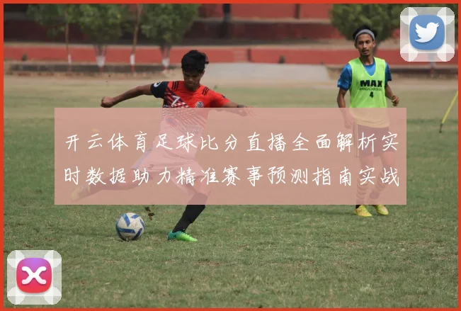开云体育足球比分直播全面解析实时数据助力精准赛事预测指南实战