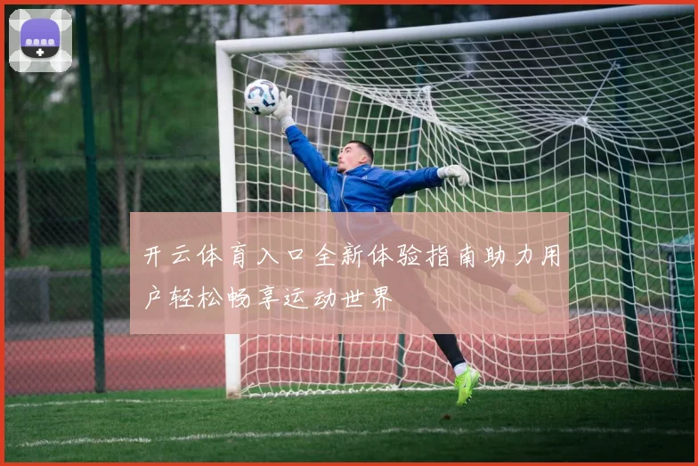 开云体育入口全新体验指南助力用户轻松畅享运动世界