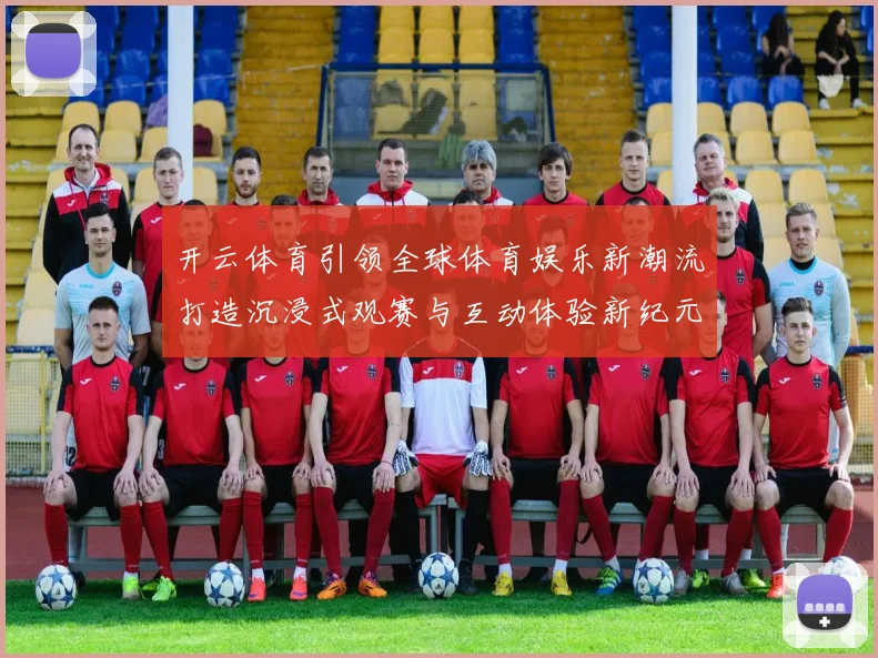 开云体育引领全球体育娱乐新潮流打造沉浸式观赛与互动体验新纪元