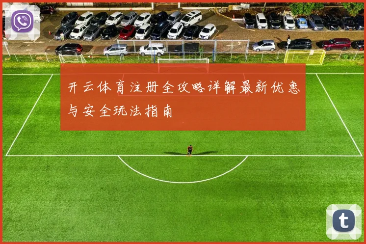 开云体育注册全攻略详解最新优惠与安全玩法指南