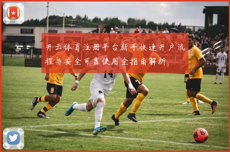 开云体育注册平台新手快速开户流程与安全可靠使用全指南解析