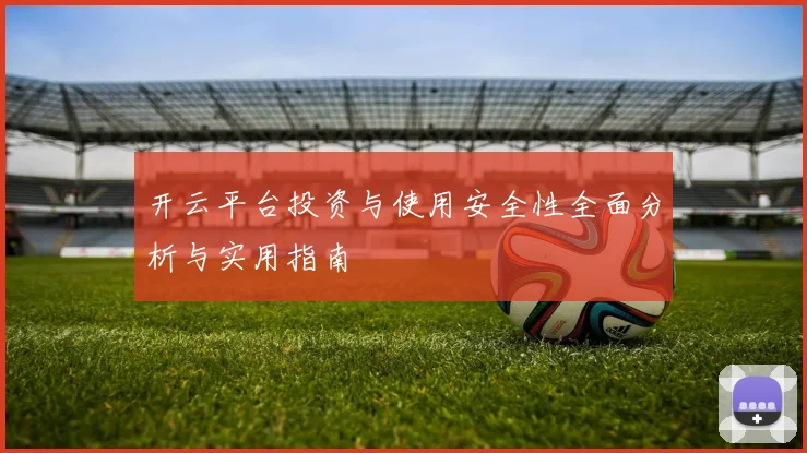 开云平台投资与使用安全性全面分析与实用指南