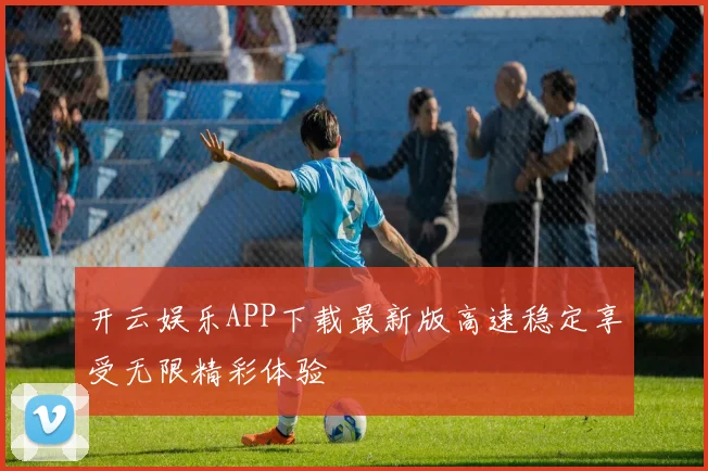 开云娱乐APP下载最新版高速稳定享受无限精彩体验